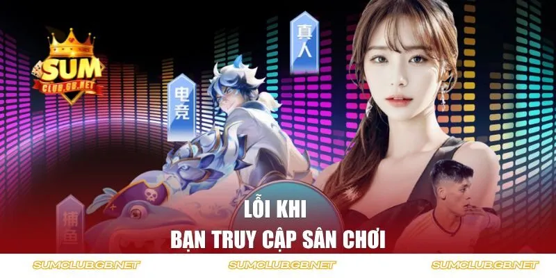 Lỗi khi bạn truy cập sân chơi
