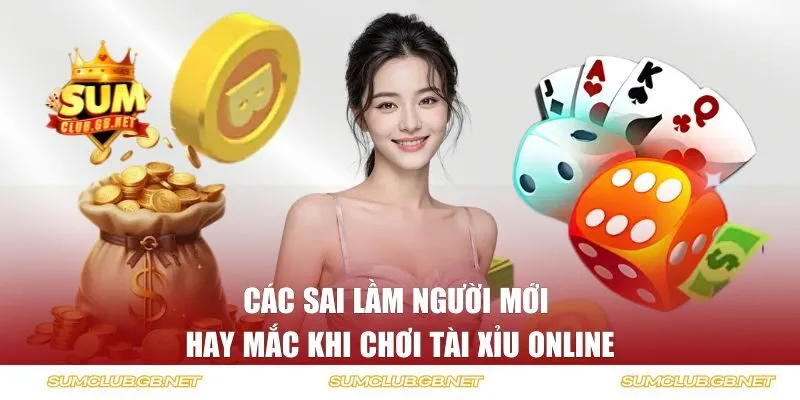 Các sai lầm người mới hay mắc khi chơi tài xỉu online
