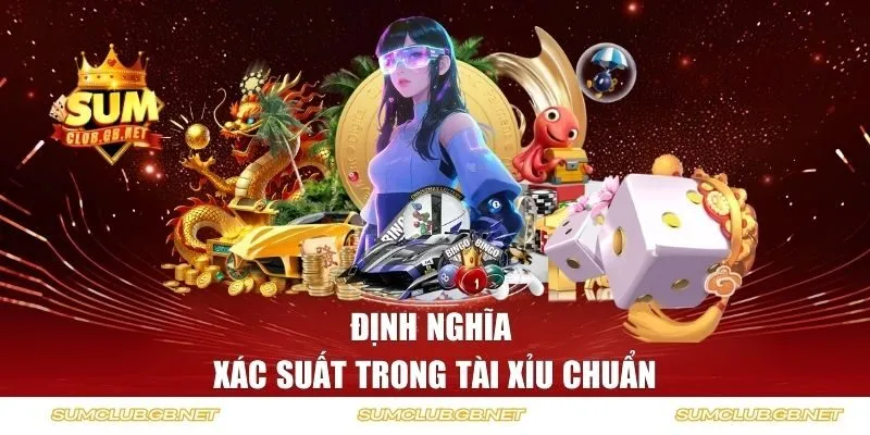 Định nghĩa xác suất trong tài xỉu chuẩn