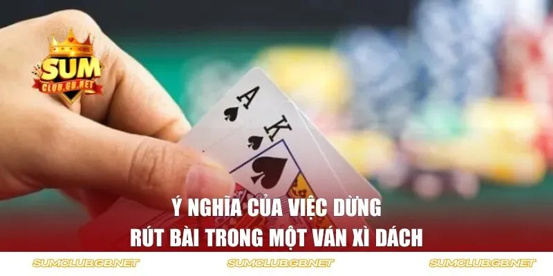 Ý nghĩa của việc dừng rút bài trong một ván xì dách